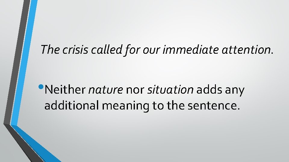 The crisis called for our immediate attention. • Neither nature nor situation adds any