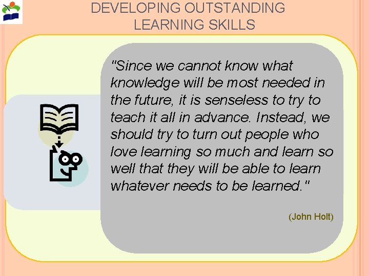 DEVELOPING OUTSTANDING LEARNING SKILLS "Since we cannot know what knowledge will be most needed