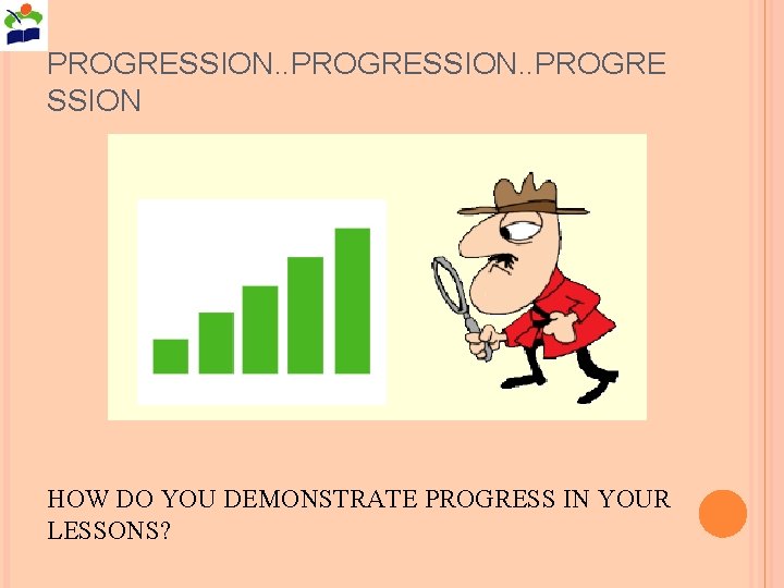 PROGRESSION. . PROGRE SSION HOW DO YOU DEMONSTRATE PROGRESS IN YOUR LESSONS? 