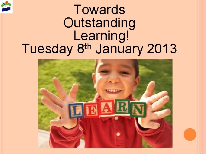 Towards Outstanding Learning! Tuesday 8 th January 2013 