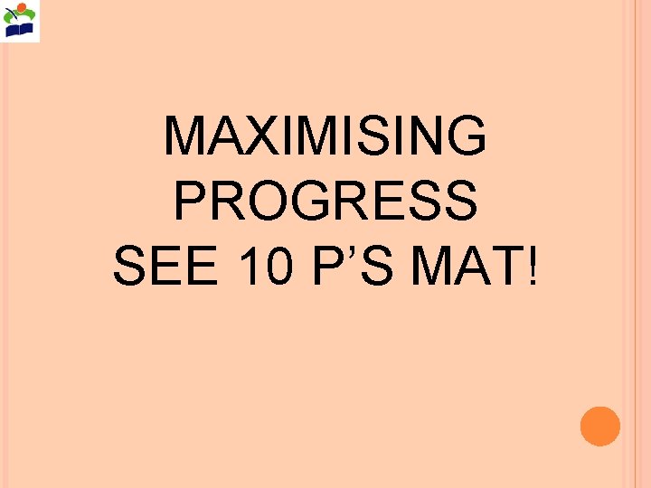 MAXIMISING PROGRESS SEE 10 P’S MAT! 