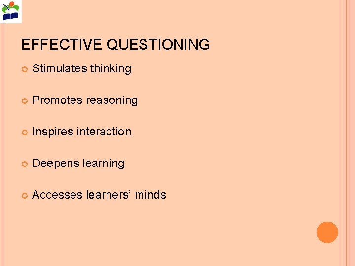 EFFECTIVE QUESTIONING Stimulates thinking Promotes reasoning Inspires interaction Deepens learning Accesses learners’ minds 