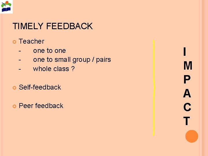 TIMELY FEEDBACK Teacher one to small group / pairs whole class ? Self-feedback Peer