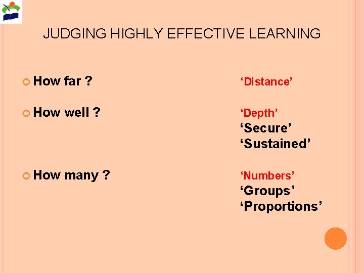 JUDGING HIGHLY EFFECTIVE LEARNING How far ? ‘Distance’ How well ? ‘Depth’ ‘Secure’ ‘Sustained’