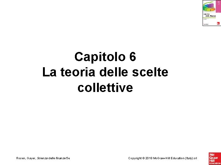 Capitolo 6 La teoria delle scelte collettive Rosen, Gayer, Scienza delle finanze 5 e Capitolo 6 La teoria delle scelte collettive Rosen, Gayer, Scienza delle finanze 5 e