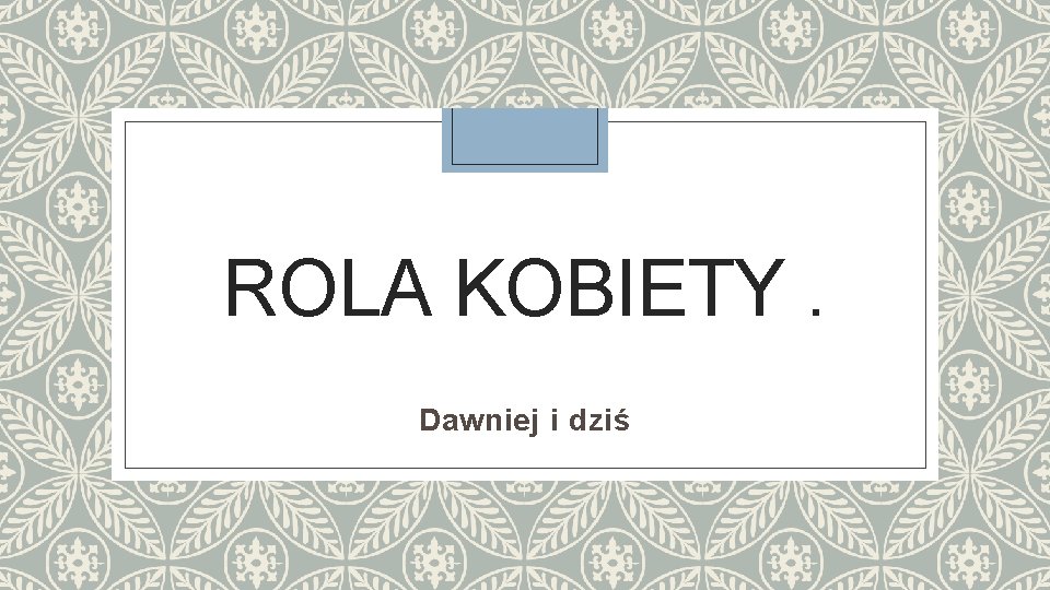 ROLA KOBIETY. Dawniej i dziś 