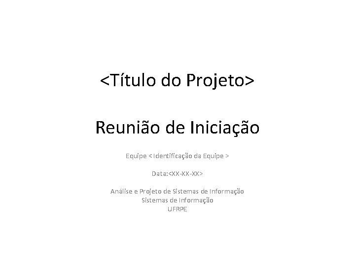 <Título do Projeto> Reunião de Iniciação Equipe < Identificação da Equipe > Data: <XX-XX-XX>