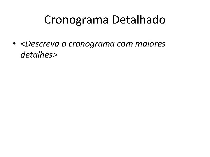 Cronograma Detalhado • <Descreva o cronograma com maiores detalhes> 