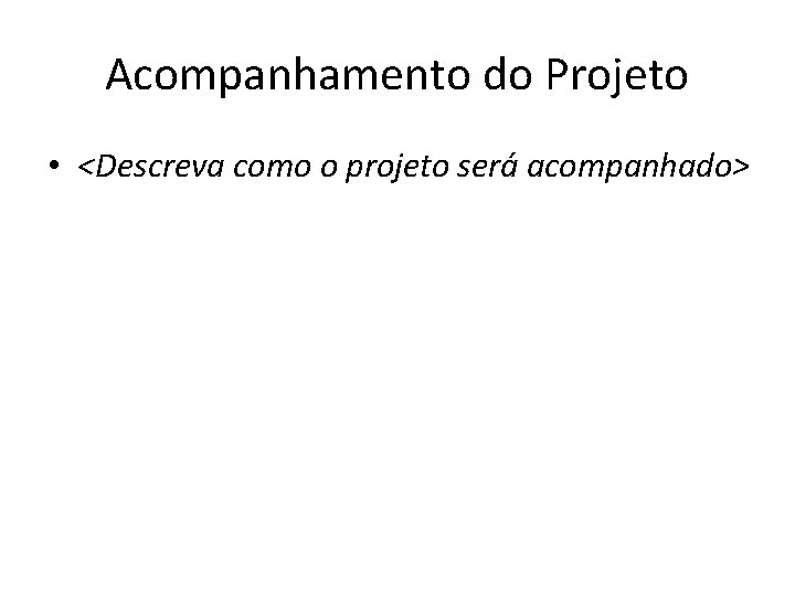 Acompanhamento do Projeto • <Descreva como o projeto será acompanhado> 