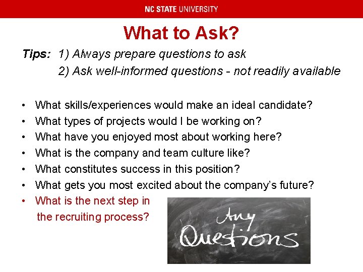 What to Ask? Tips: 1) Always prepare questions to ask 2) Ask well-informed questions