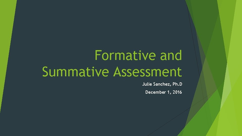 Formative and Summative Assessment Julie Sanchez, Ph. D December 1, 2016 