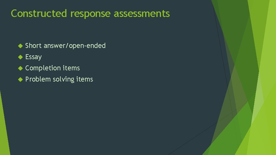 Constructed response assessments Short answer/open-ended Essay Completion items Problem solving items 