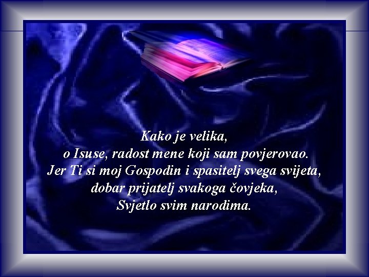 Kako je velika, o Isuse, radost mene koji sam povjerovao. Jer Ti si moj Kako je velika, o Isuse, radost mene koji sam povjerovao. Jer Ti si moj