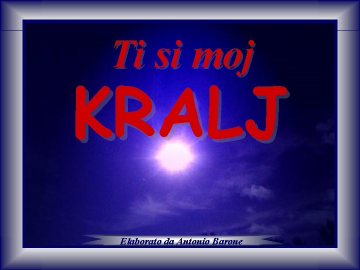Ti si moj KRALJ Elaborato da Antonio Barone Ti si moj KRALJ Elaborato da Antonio Barone
