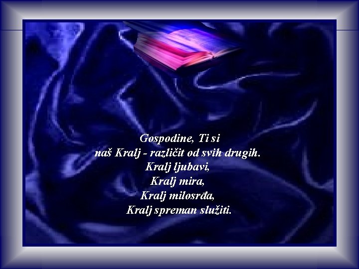 Gospodine, Ti si naš Kralj - različit od svih drugih. Kralj ljubavi, Kralj mira, Gospodine, Ti si naš Kralj - različit od svih drugih. Kralj ljubavi, Kralj mira,