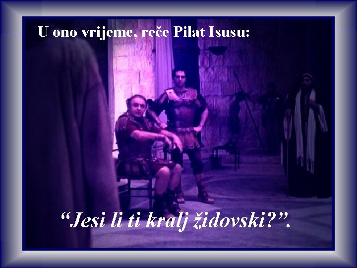 U ono vrijeme, reče Pilat Isusu: “Jesi li ti kralj židovski? ”. U ono vrijeme, reče Pilat Isusu: “Jesi li ti kralj židovski? ”.