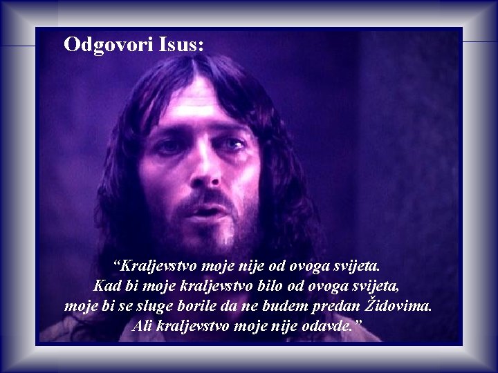 Odgovori Isus: “Kraljevstvo moje nije od ovoga svijeta. Kad bi moje kraljevstvo bilo od Odgovori Isus: “Kraljevstvo moje nije od ovoga svijeta. Kad bi moje kraljevstvo bilo od