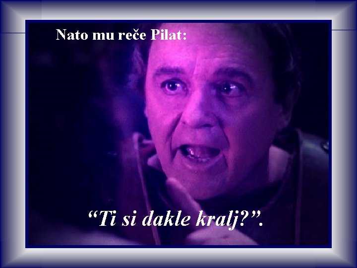 Nato mu reče Pilat: “Ti si dakle kralj? ”. Nato mu reče Pilat: “Ti si dakle kralj? ”.