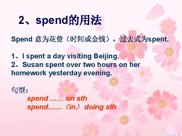2、spend的用法 Spend 意为花费(时间或金钱),过去式为spent. 1、I spent a day visiting Beijing. 2、Susan spent over two hours 2、spend的用法 Spend 意为花费(时间或金钱),过去式为spent. 1、I spent a day visiting Beijing. 2、Susan spent over two hours