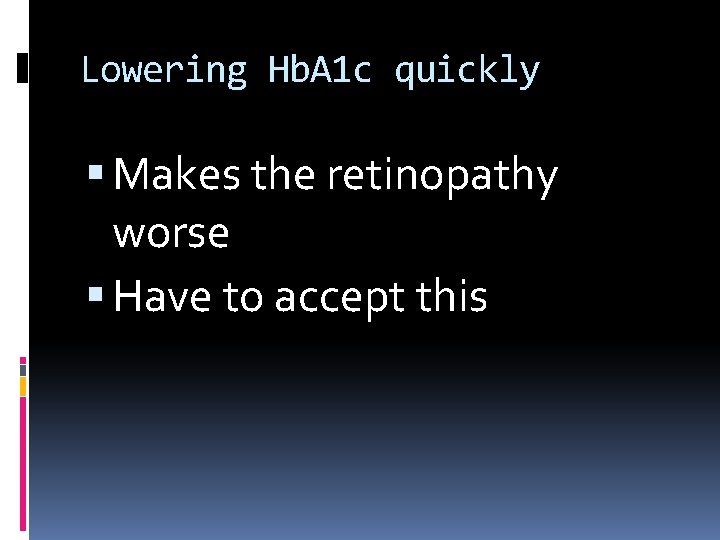 Lowering Hb. A 1 c quickly Makes the retinopathy worse Have to accept this