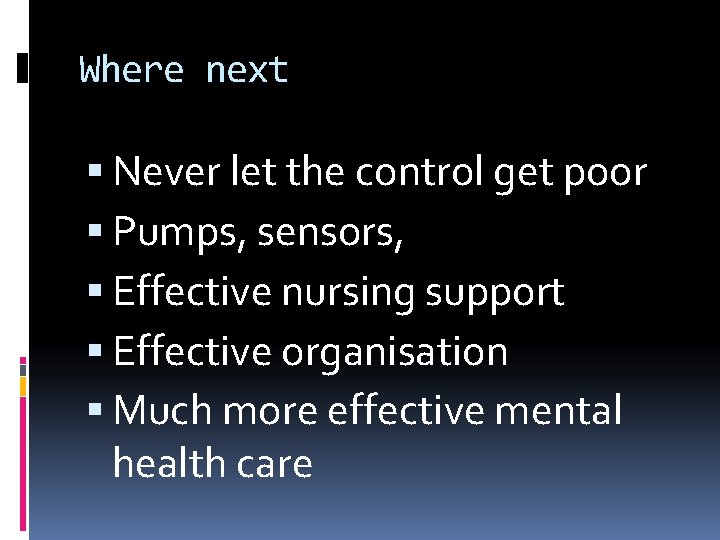 Where next Never let the control get poor Pumps, sensors, Effective nursing support Effective