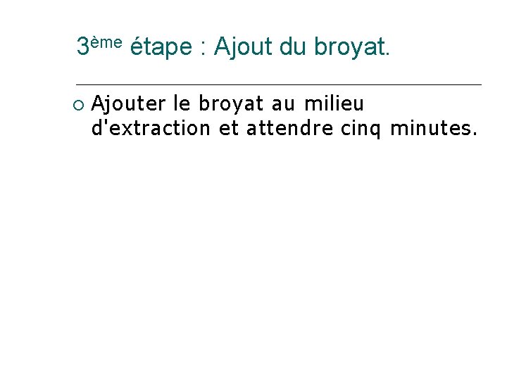 3ème étape : Ajout du broyat. Ajouter le broyat au milieu d'extraction et attendre