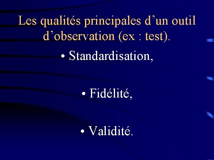 Les qualités principales d’un outil d’observation (ex : test). • Standardisation, • Fidélité, •