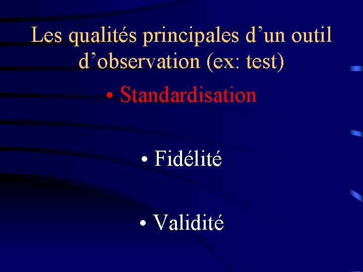 Les qualités principales d’un outil d’observation (ex: test) • Standardisation • Fidélité • Validité