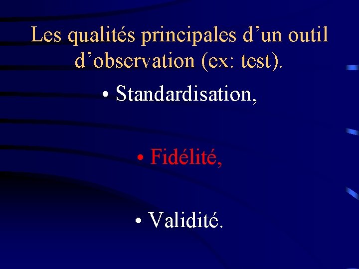 Les qualités principales d’un outil d’observation (ex: test). • Standardisation, • Fidélité, • Validité.
