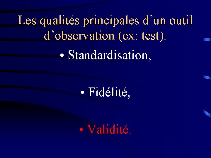 Les qualités principales d’un outil d’observation (ex: test). • Standardisation, • Fidélité, • Validité.