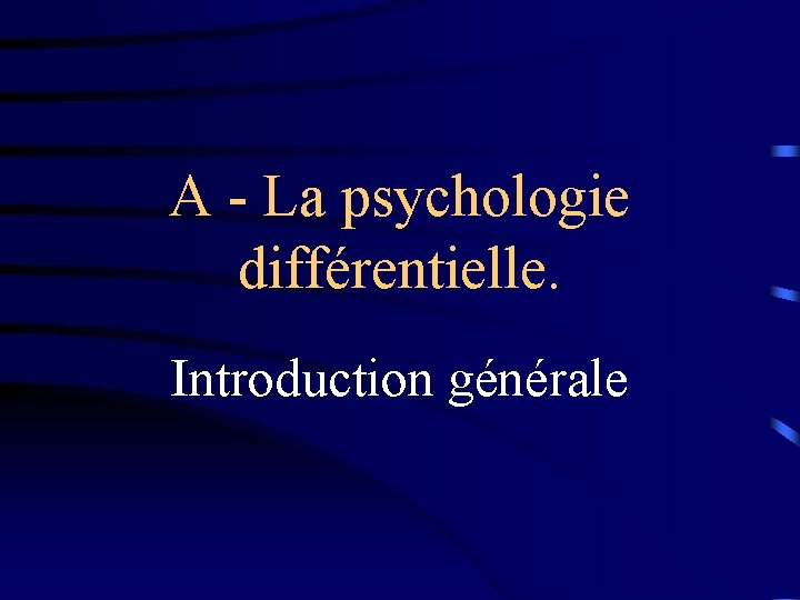 A - La psychologie différentielle. Introduction générale 