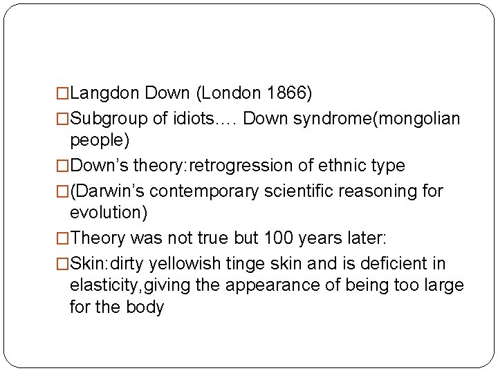 �Langdon Down (London 1866) �Subgroup of idiots…. Down syndrome(mongolian people) �Down’s theory: retrogression of