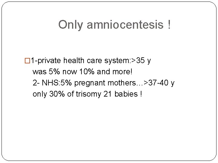 Only amniocentesis ! � 1 -private health care system: >35 y was 5% now