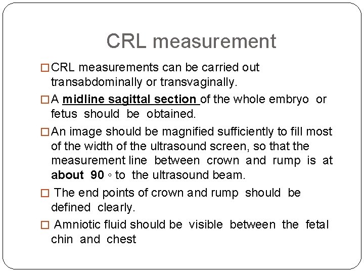 CRL measurement � CRL measurements can be carried out transabdominally or transvaginally. � A