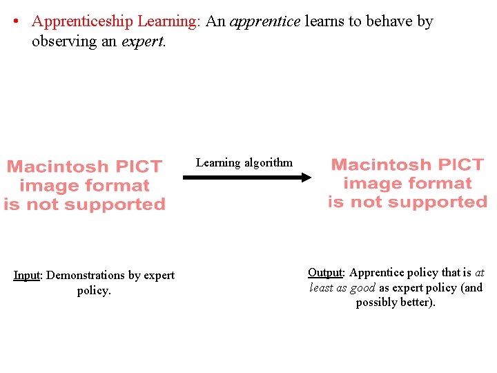  • Apprenticeship Learning: An apprentice learns to behave by observing an expert. Learning