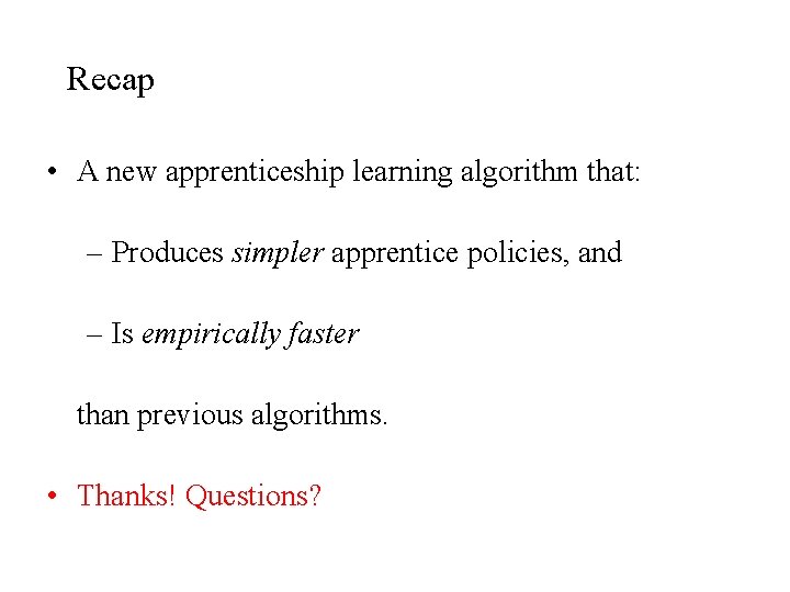 Recap • A new apprenticeship learning algorithm that: – Produces simpler apprentice policies, and