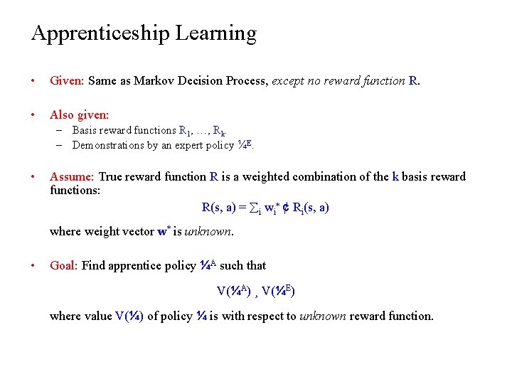 Apprenticeship Learning • Given: Same as Markov Decision Process, except no reward function R.