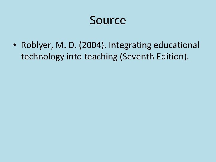 Source • Roblyer, M. D. (2004). Integrating educational technology into teaching (Seventh Edition). 