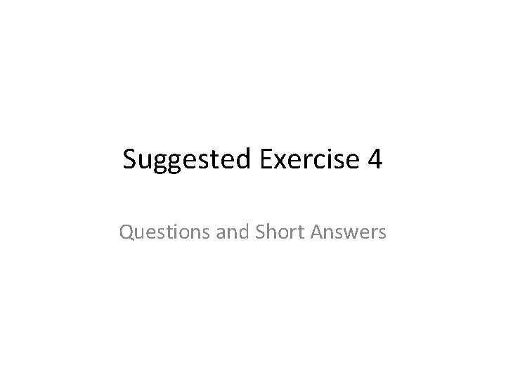 Suggested Exercise 4 Questions and Short Answers Suggested Exercise 4 Questions and Short Answers