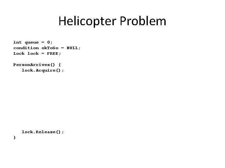 Helicopter Problem int queue = 0; condition ok. To. Go = NULL; Lock lock Helicopter Problem int queue = 0; condition ok. To. Go = NULL; Lock lock
