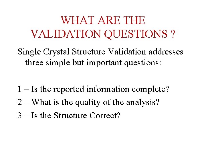 WHAT ARE THE VALIDATION QUESTIONS ? Single Crystal Structure Validation addresses three simple but