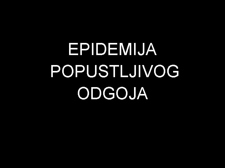 EPIDEMIJA POPUSTLJIVOG ODGOJA 