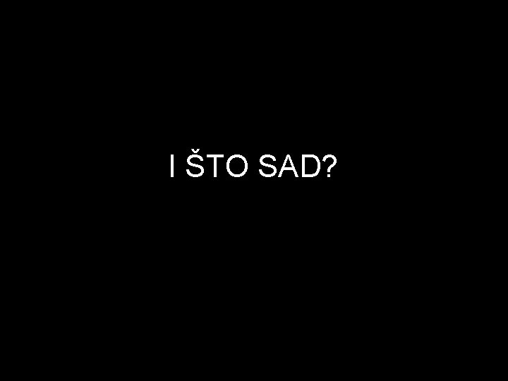 I ŠTO SAD? 