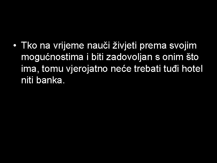  • Tko na vrijeme nauči živjeti prema svojim mogućnostima i biti zadovoljan s