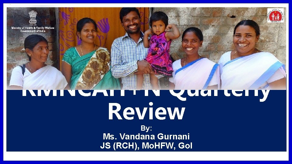 RMNCAH+N Quarterly Review By: Ms. Vandana Gurnani JS (RCH), Mo. HFW, Go. I 