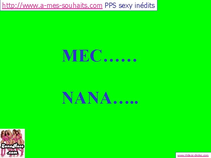 http: //www. a-mes-souhaits. com PPS sexy inédits MEC…… NANA…. . www. Videos-droles. com 