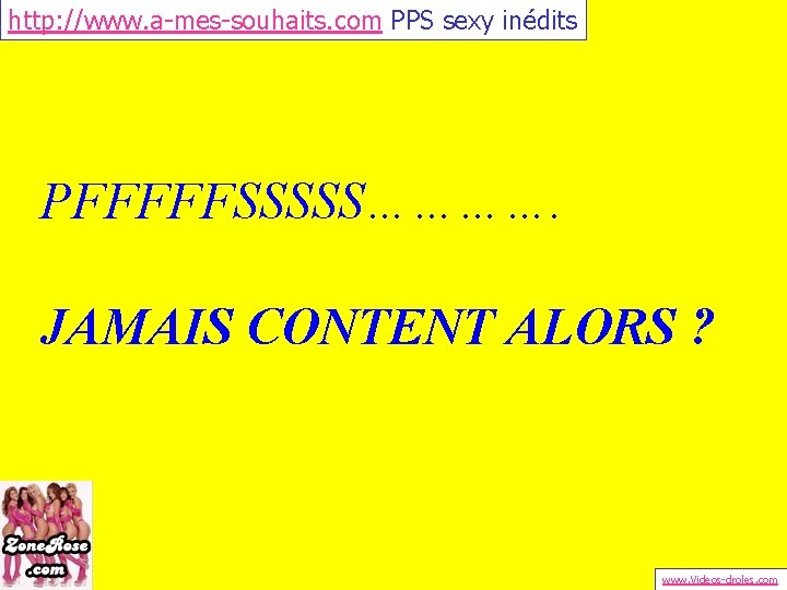 http: //www. a-mes-souhaits. com PPS sexy inédits PFFFFFSSSSS…………. JAMAIS CONTENT ALORS ? www. Videos-droles.