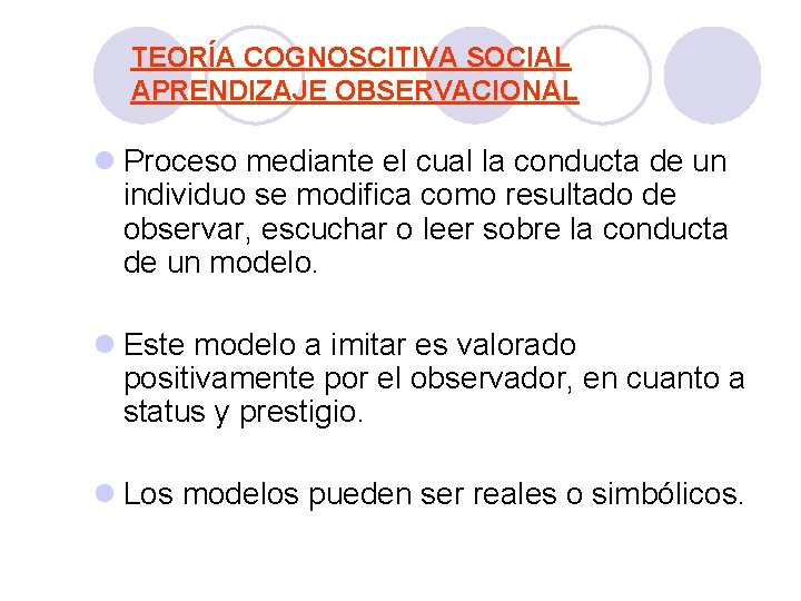 PSICOLOGÍA GENERAL TEORÍA COGNOSCITIVA SOCIAL APRENDIZAJE OBSERVACIONAL l Proceso mediante el cual la conducta