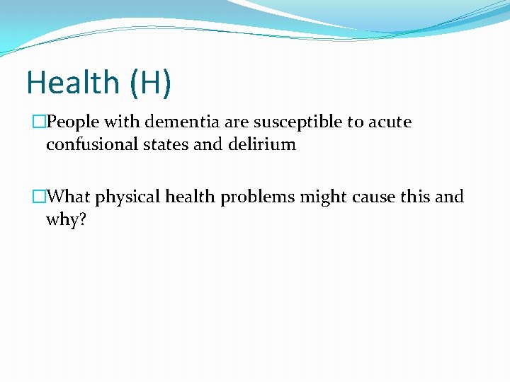 Health (H) �People with dementia are susceptible to acute confusional states and delirium �What