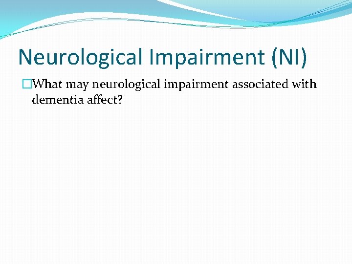Neurological Impairment (NI) �What may neurological impairment associated with dementia affect? 